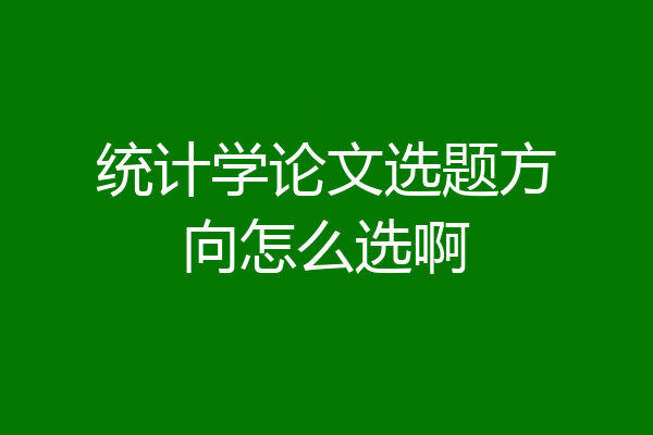 统计学论文选题方向怎么选啊