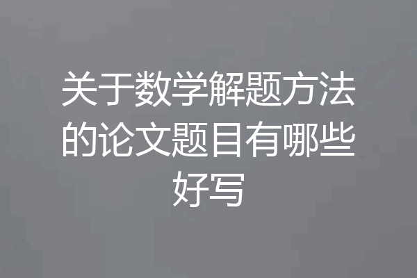 关于数学解题方法的论文题目有哪些好写