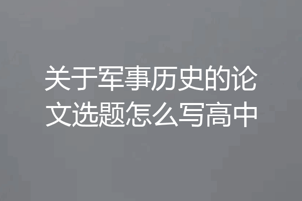 关于军事历史的论文选题怎么写高中