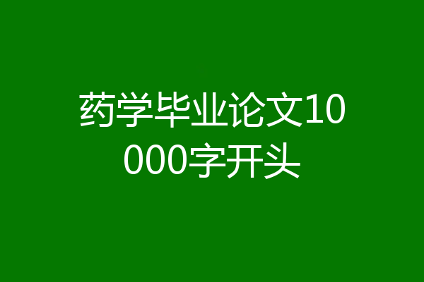 药学毕业论文10000字开头