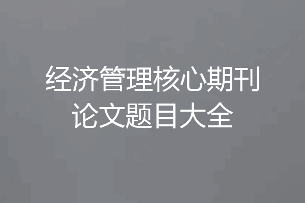 经济管理核心期刊论文题目大全