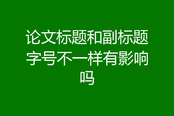 论文标题和副标题字号不一样有影响吗
