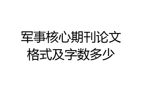 军事核心期刊论文格式及字数多少