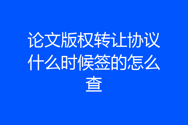 论文版权转让协议什么时候签的怎么查