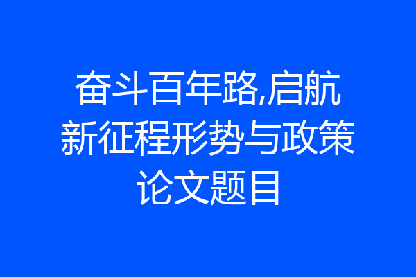 奋斗百年路,启航新征程形势与政策论文题目