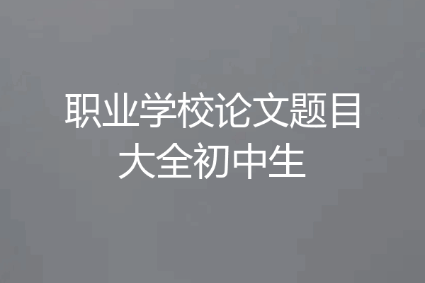 职业学校论文题目大全初中生