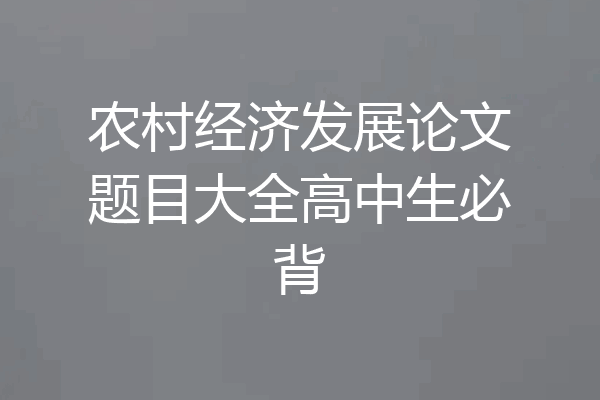 农村经济发展论文题目大全高中生必背