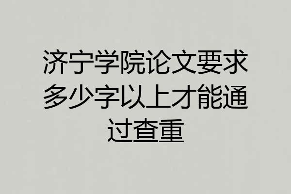 济宁学院论文要求多少字以上才能通过查重