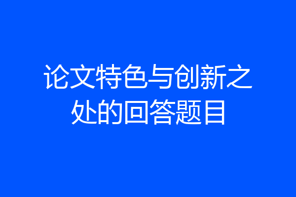 论文特色与创新之处的回答题目