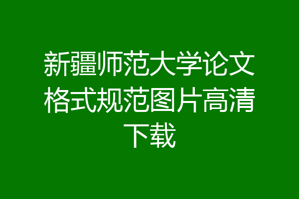 新疆师范大学论文格式规范图片高清下载