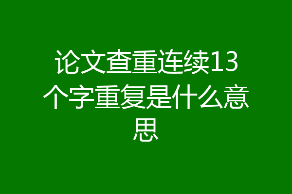 论文查重连续13个字重复是什么意思