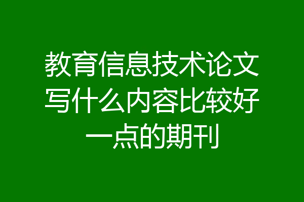 教育信息技术论文写什么内容比较好一点的期刊