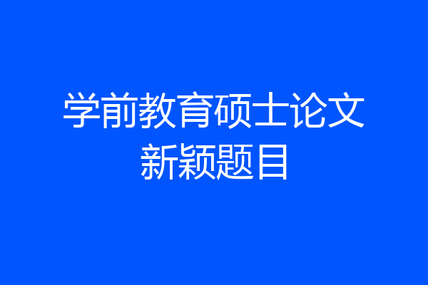 学前教育硕士论文新颖题目