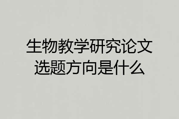 生物教学研究论文选题方向是什么