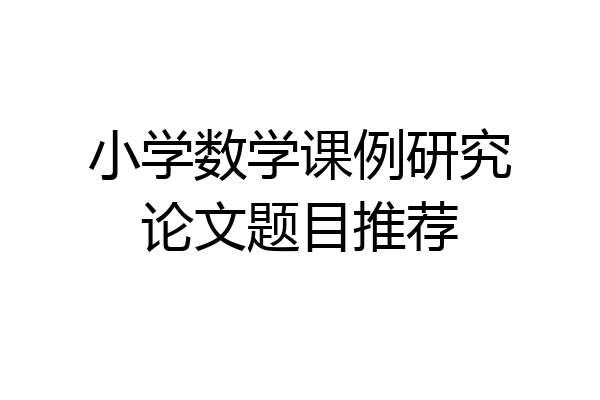 小学数学课例研究论文题目推荐