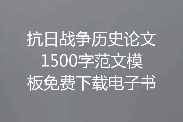 抗日战争历史论文1500字范文模板免费下载电子书