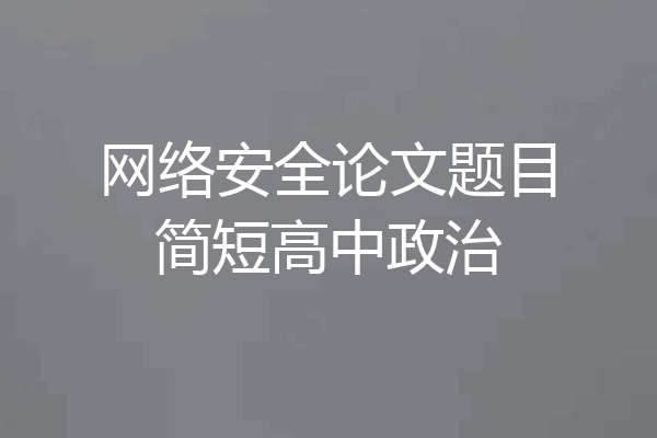 网络安全论文题目简短高中政治