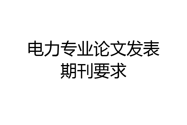 电力专业论文发表期刊要求