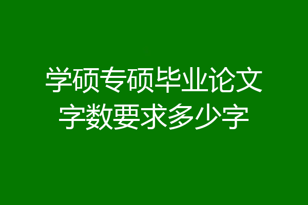 学硕专硕毕业论文字数要求多少字