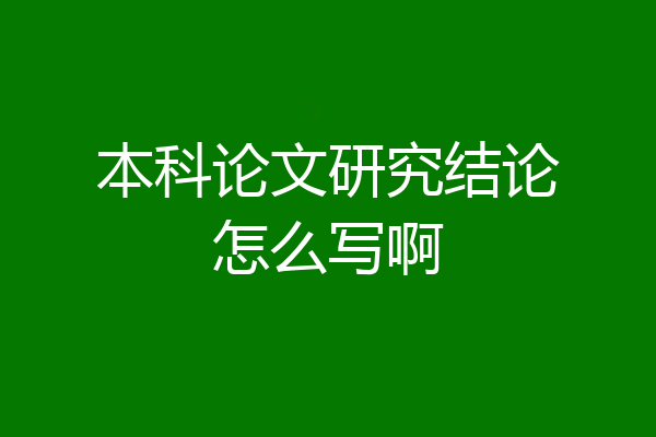 本科论文研究结论怎么写啊