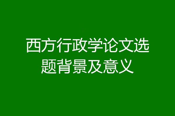西方行政学论文选题背景及意义