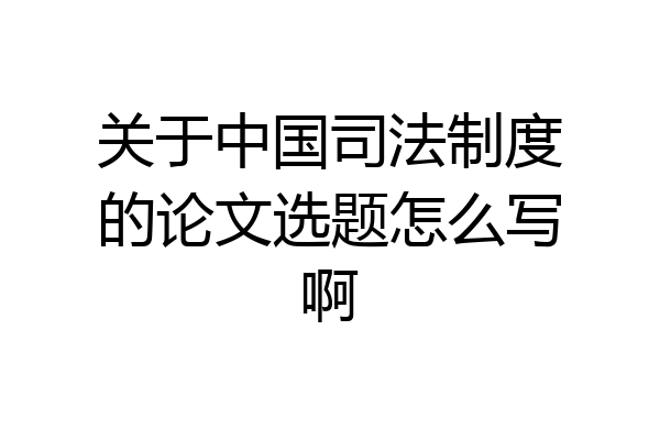 关于中国司法制度的论文选题怎么写啊