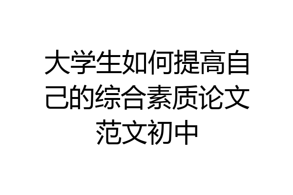 大学生如何提高自己的综合素质论文范文初中