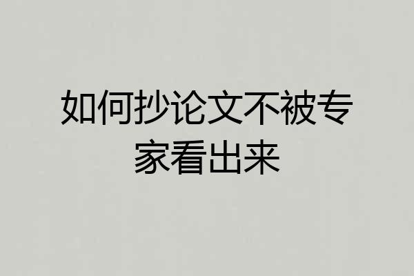 如何抄论文不被专家看出来
