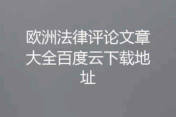 欧洲法律评论文章大全百度云下载地址