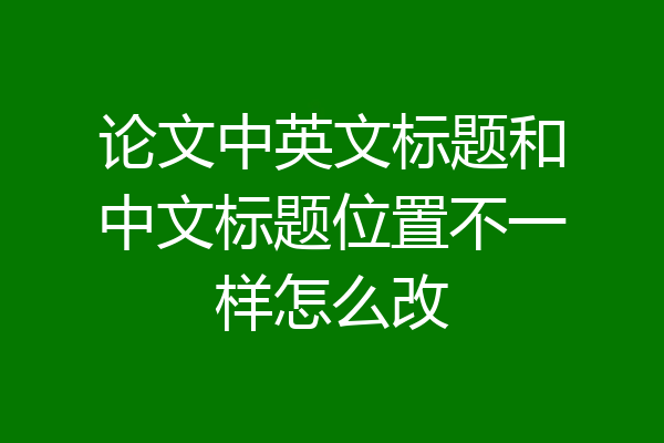 论文中英文标题和中文标题位置不一样怎么改