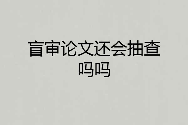 盲审论文还会抽查吗吗