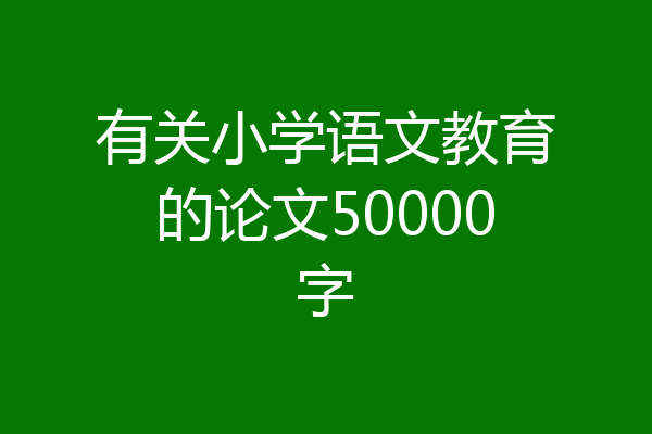 有关小学语文教育的论文50000字
