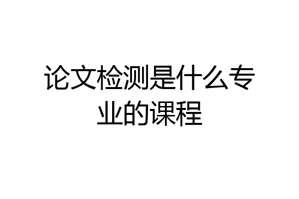 论文检测是什么专业的课程