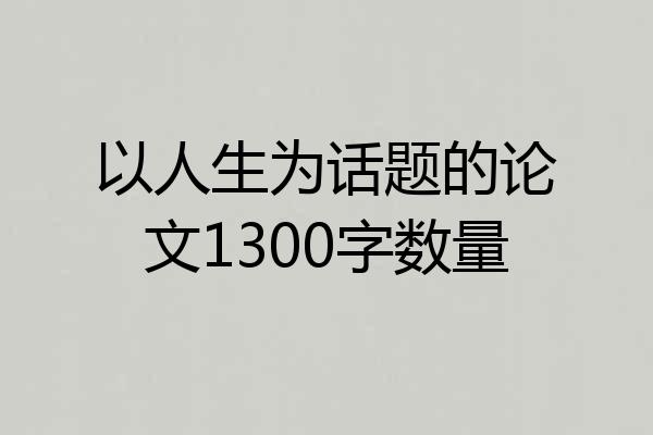 以人生为话题的论文1300字数量