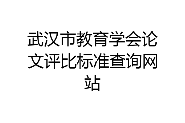武汉市教育学会论文评比标准查询网站