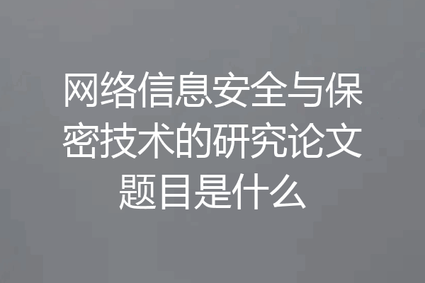 网络信息安全与保密技术的研究论文题目是什么