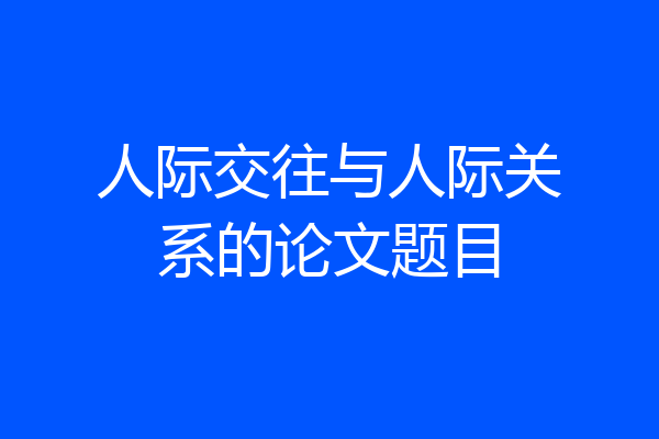 人际交往与人际关系的论文题目