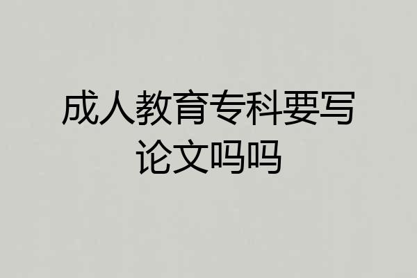 成人教育专科要写论文吗吗