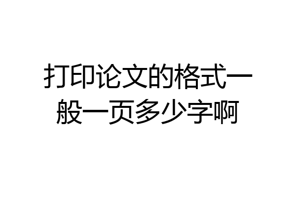 打印论文的格式一般一页多少字啊