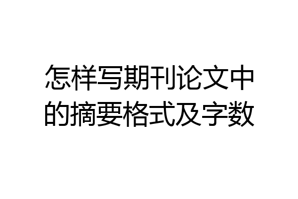 怎样写期刊论文中的摘要格式及字数
