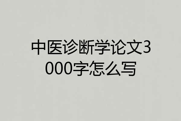 中医诊断学论文3000字怎么写