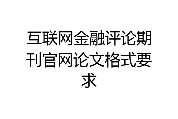 互联网金融评论期刊官网论文格式要求
