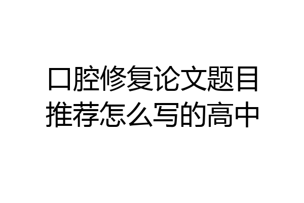 口腔修复论文题目推荐怎么写的高中