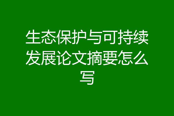 生态保护与可持续发展论文摘要怎么写