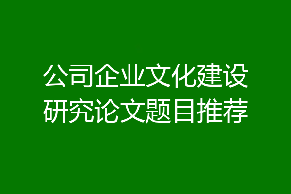 公司企业文化建设研究论文题目推荐