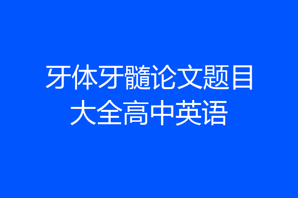 牙体牙髓论文题目大全高中英语