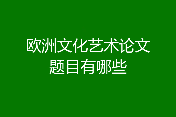 欧洲文化艺术论文题目有哪些