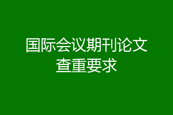国际会议期刊论文查重要求
