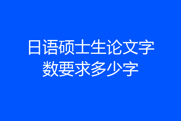 日语硕士生论文字数要求多少字