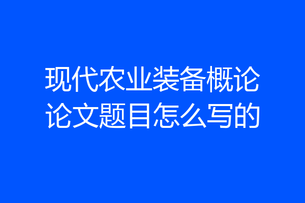 现代农业装备概论论文题目怎么写的
